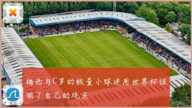 梅西与C罗的较量小球迷用世界杯证明了自己的观点
