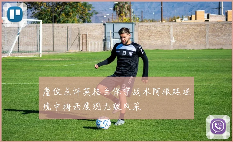 詹俊点评英格兰保守战术阿根廷逆境中梅西展现无敌风采